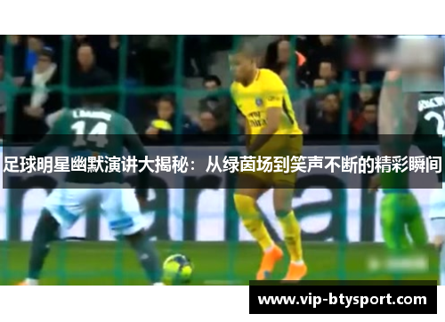 足球明星幽默演讲大揭秘：从绿茵场到笑声不断的精彩瞬间