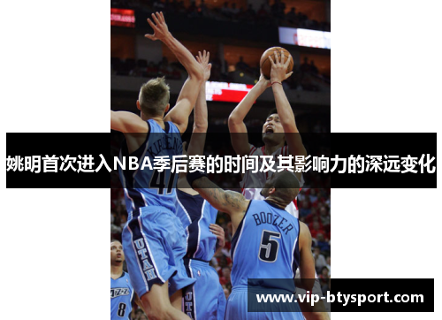 姚明首次进入NBA季后赛的时间及其影响力的深远变化