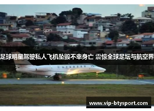 足球明星驾驶私人飞机坠毁不幸身亡 震惊全球足坛与航空界