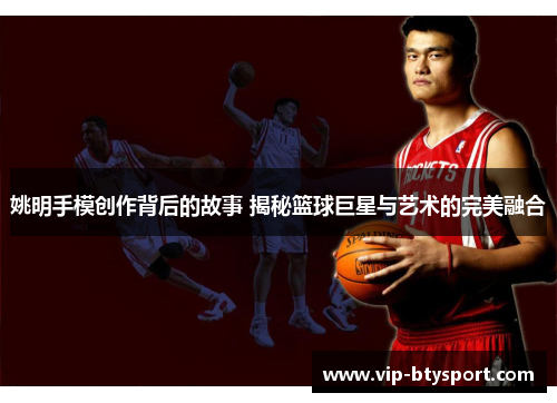 姚明手模创作背后的故事 揭秘篮球巨星与艺术的完美融合