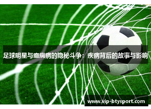 足球明星与癫痫病的隐秘斗争：疾病背后的故事与影响