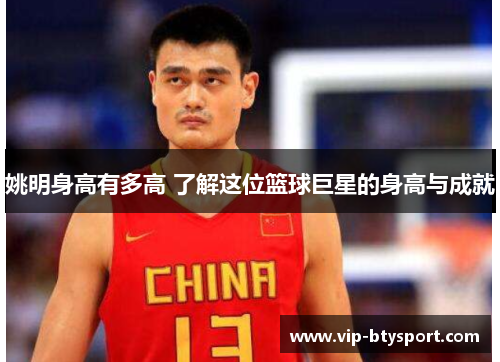 姚明身高有多高 了解这位篮球巨星的身高与成就