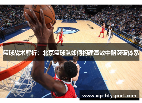 篮球战术解析：北京篮球队如何构建高效中路突破体系