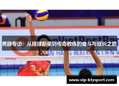 黄静专访：从排球新星到传奇教练的奋斗与成长之路