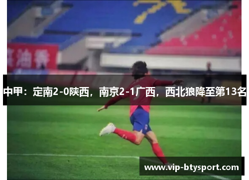 中甲：定南2-0陕西，南京2-1广西，西北狼降至第13名