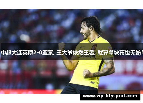 中超大连英博2-0亚泰, 王大爷依然王者, 就算拿块布也无妨！