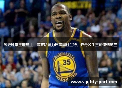 历史胜率王座易主！保罗哈登力压库里杜兰特，乔丹公牛王朝仅列第三！