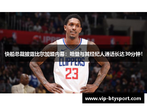 快船总裁披露比尔加盟内幕：哈登与其经纪人通话长达30分钟！