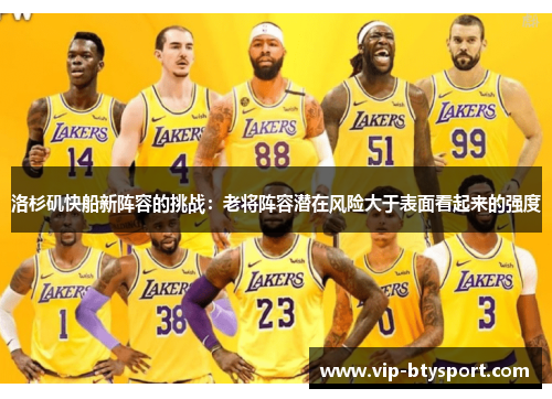 洛杉矶快船新阵容的挑战：老将阵容潜在风险大于表面看起来的强度